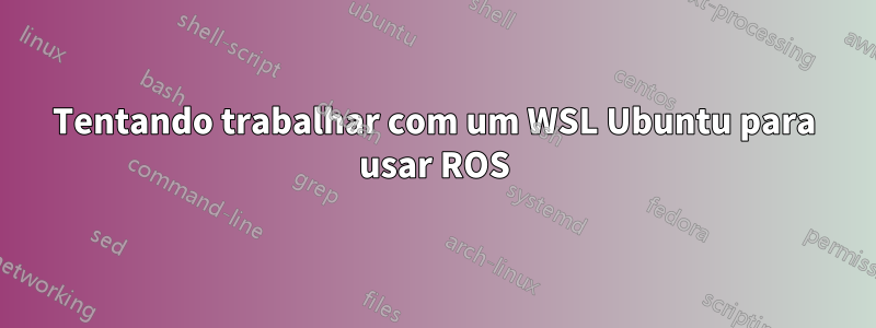 Tentando trabalhar com um WSL Ubuntu para usar ROS