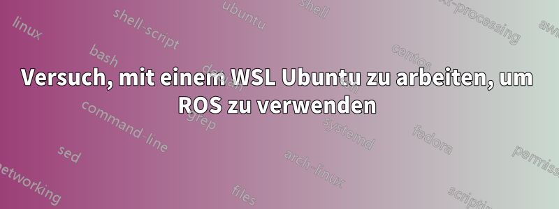 Versuch, mit einem WSL Ubuntu zu arbeiten, um ROS zu verwenden