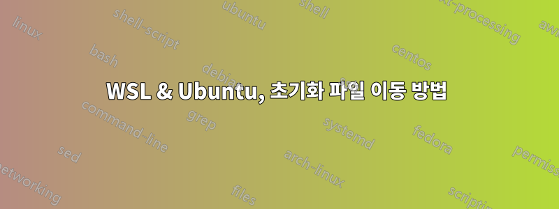 WSL & Ubuntu, 초기화 파일 이동 방법