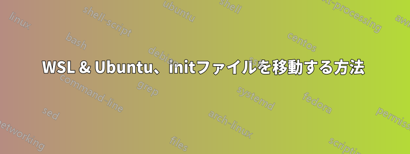 WSL & Ubuntu、initファイルを移動する方法