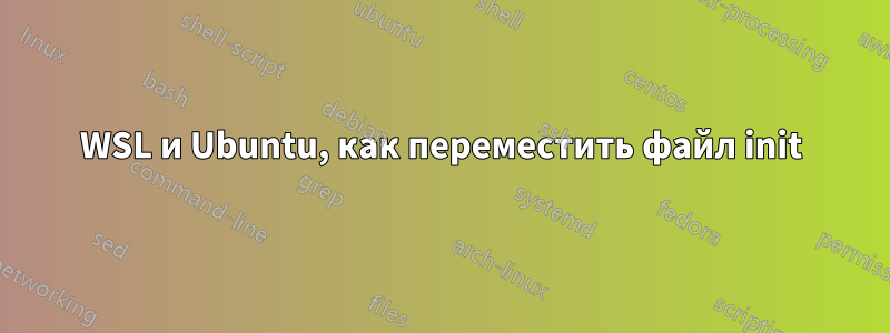 WSL и Ubuntu, как переместить файл init