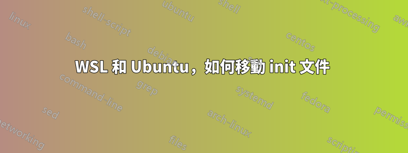 WSL 和 Ubuntu,如何移動 init 文件