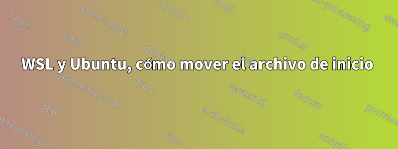 WSL y Ubuntu, cómo mover el archivo de inicio