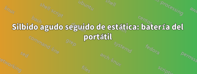 Silbido agudo seguido de estática: batería del portátil