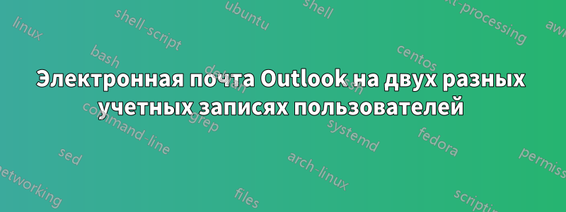 Электронная почта Outlook на двух разных учетных записях пользователей