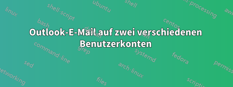 Outlook-E-Mail auf zwei verschiedenen Benutzerkonten