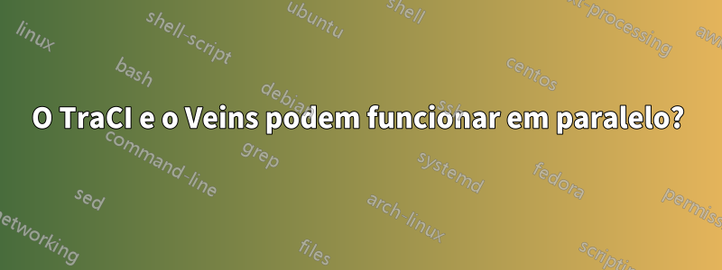 O TraCI e o Veins podem funcionar em paralelo?
