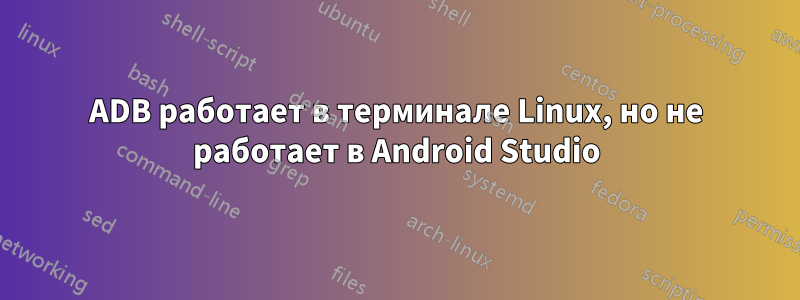 ADB работает в терминале Linux, но не работает в Android Studio