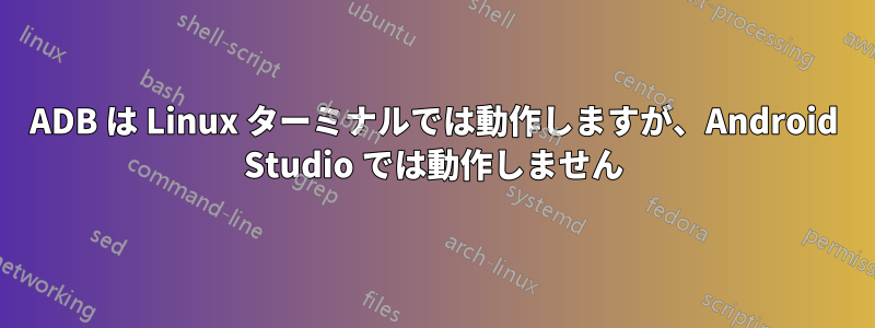 ADB は Linux ターミナルでは動作しますが、Android Studio では動作しません