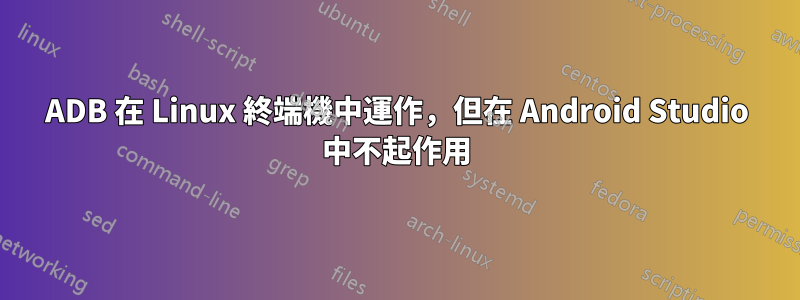 ADB 在 Linux 終端機中運作，但在 Android Studio 中不起作用