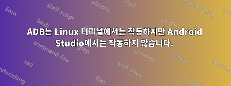 ADB는 Linux 터미널에서는 작동하지만 Android Studio에서는 작동하지 않습니다.