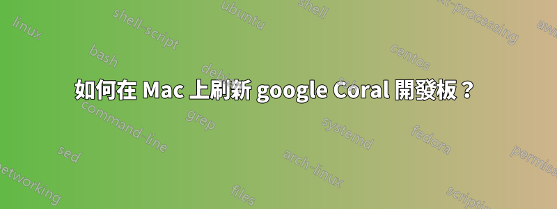 如何在 Mac 上刷新 google Coral 開發板？