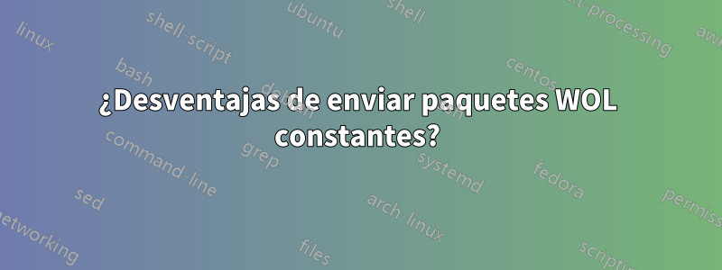 ¿Desventajas de enviar paquetes WOL constantes?