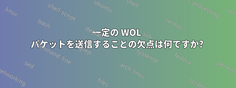 一定の WOL パケットを送信することの欠点は何ですか?