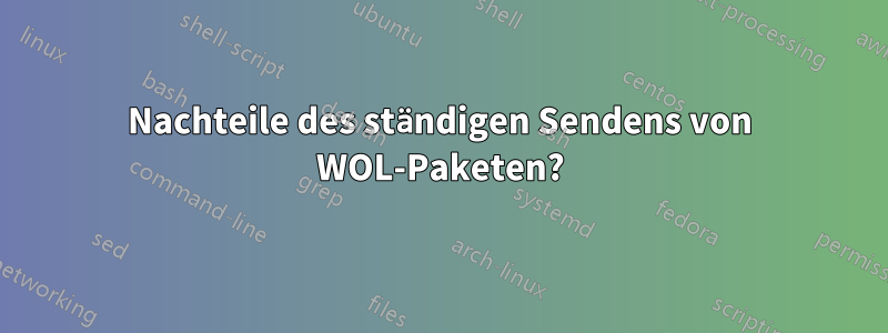 Nachteile des ständigen Sendens von WOL-Paketen?