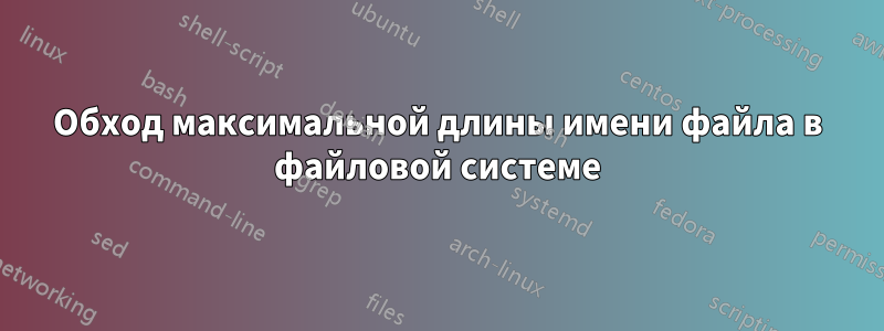 Обход максимальной длины имени файла в файловой системе