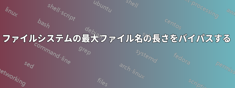 ファイルシステムの最大ファイル名の長さをバイパスする