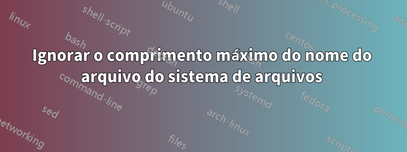 Ignorar o comprimento máximo do nome do arquivo do sistema de arquivos