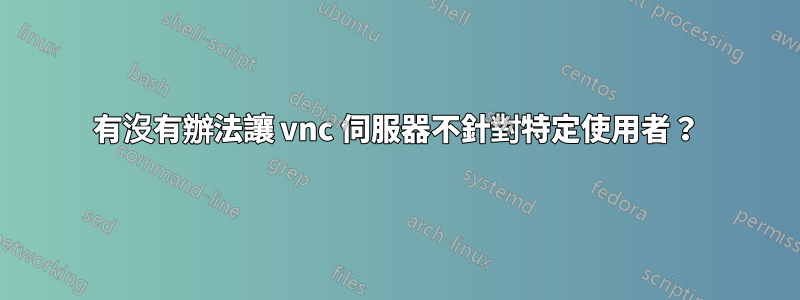 有沒有辦法讓 vnc 伺服器不針對特定使用者？