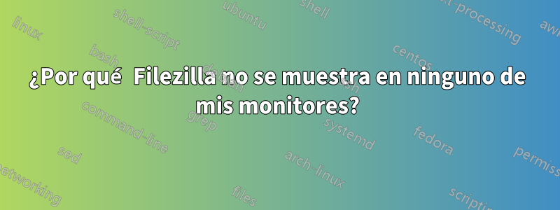 ¿Por qué Filezilla no se muestra en ninguno de mis monitores?