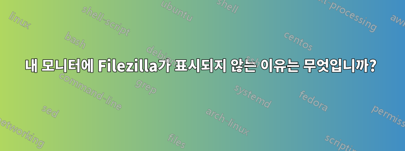 내 모니터에 Filezilla가 표시되지 않는 이유는 무엇입니까?