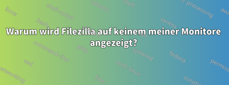 Warum wird Filezilla auf keinem meiner Monitore angezeigt?