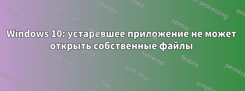 Windows 10: устаревшее приложение не может открыть собственные файлы