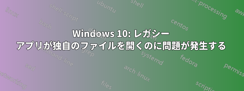 Windows 10: レガシー アプリが独自のファイルを開くのに問題が発生する