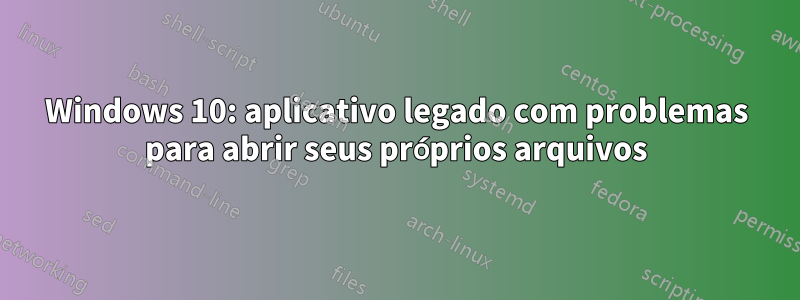 Windows 10: aplicativo legado com problemas para abrir seus próprios arquivos
