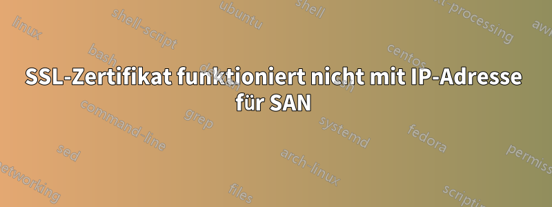 SSL-Zertifikat funktioniert nicht mit IP-Adresse für SAN