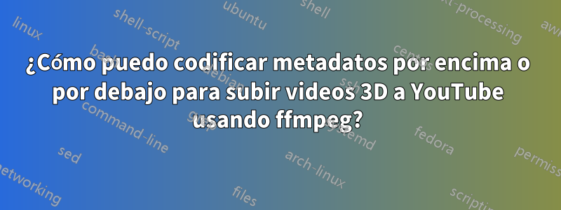 ¿Cómo puedo codificar metadatos por encima o por debajo para subir videos 3D a YouTube usando ffmpeg?
