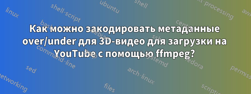 Как можно закодировать метаданные over/under для 3D-видео для загрузки на YouTube с помощью ffmpeg?