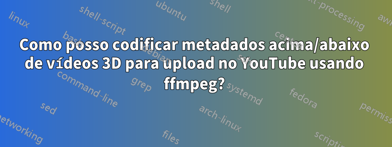 Como posso codificar metadados acima/abaixo de vídeos 3D para upload no YouTube usando ffmpeg?