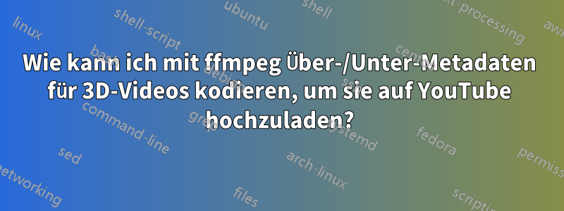Wie kann ich mit ffmpeg Über-/Unter-Metadaten für 3D-Videos kodieren, um sie auf YouTube hochzuladen?