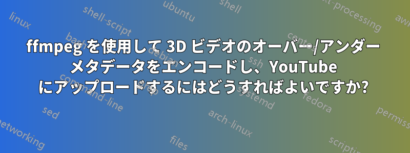 ffmpeg を使用して 3D ビデオのオーバー/アンダー メタデータをエンコードし、YouTube にアップロードするにはどうすればよいですか?