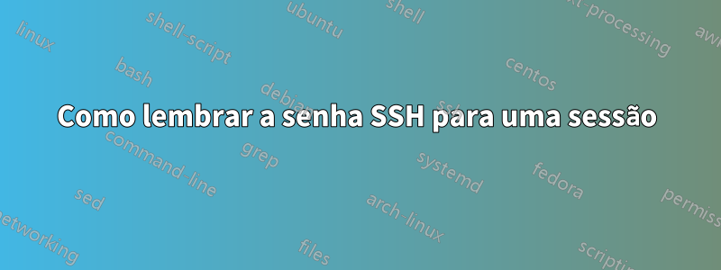 Como lembrar a senha SSH para uma sessão