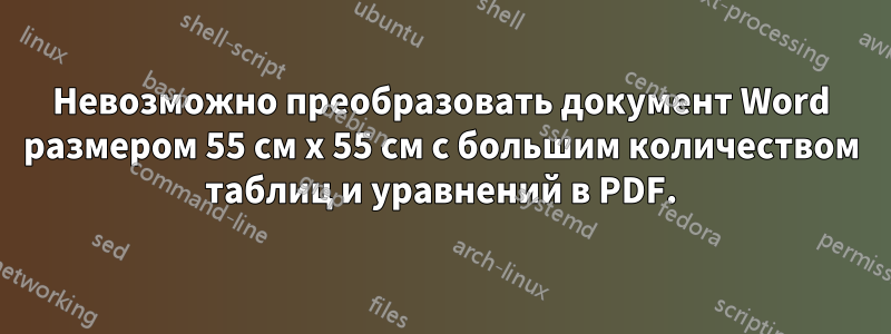 Невозможно преобразовать документ Word размером 55 см x 55 см с большим количеством таблиц и уравнений в PDF.