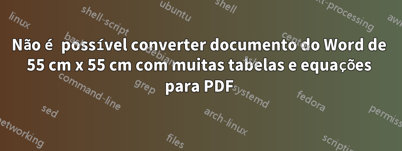 Não é possível converter documento do Word de 55 cm x 55 cm com muitas tabelas e equações para PDF