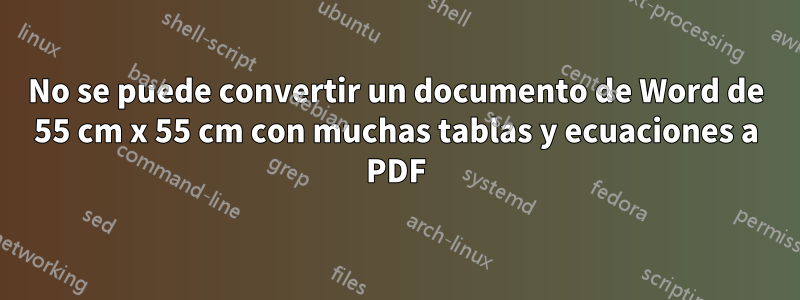 No se puede convertir un documento de Word de 55 cm x 55 cm con muchas tablas y ecuaciones a PDF