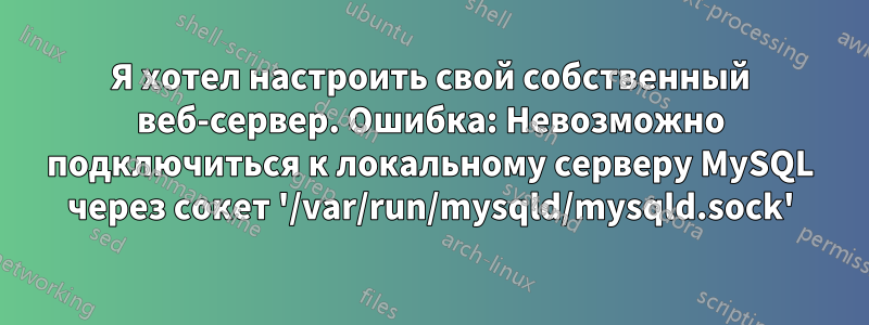 Я хотел настроить свой собственный веб-сервер. Ошибка: Невозможно подключиться к локальному серверу MySQL через сокет '/var/run/mysqld/mysqld.sock'
