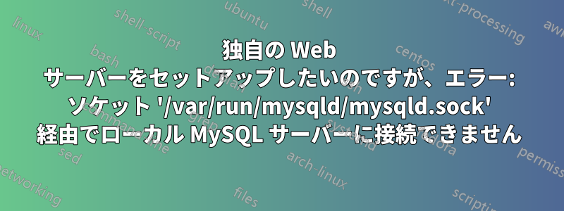 独自の Web サーバーをセットアップしたいのですが、エラー: ソケット '/var/run/mysqld/mysqld.sock' 経由でローカル MySQL サーバーに接続できません