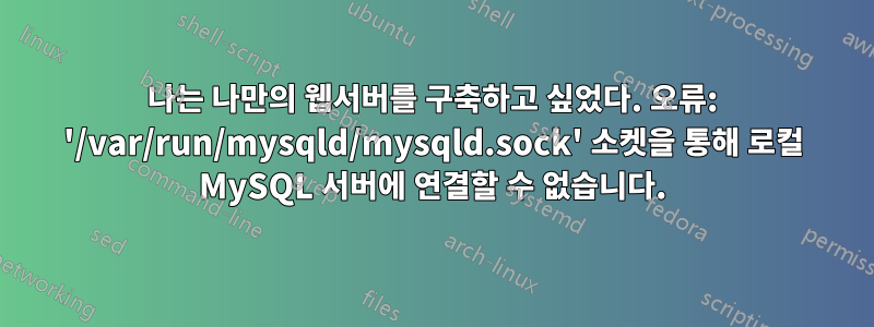 나는 나만의 웹서버를 구축하고 싶었다. 오류: '/var/run/mysqld/mysqld.sock' 소켓을 통해 로컬 MySQL 서버에 연결할 수 없습니다.