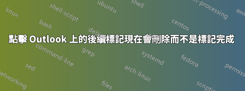 點擊 Outlook 上的後續標記現在會刪除而不是標記完成