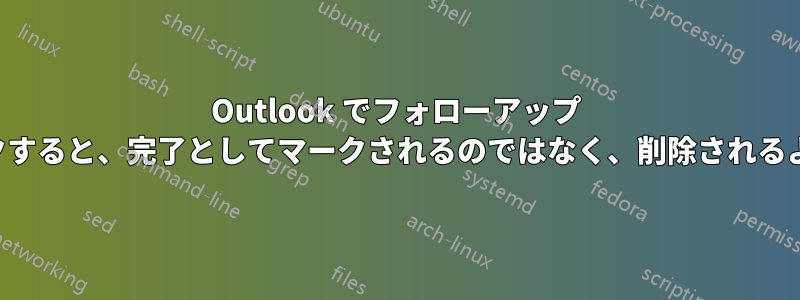 Outlook でフォローアップ フラグをクリックすると、完了としてマークされるのではなく、削除されるようになりました