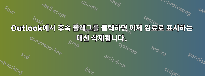 Outlook에서 후속 플래그를 클릭하면 이제 완료로 표시하는 대신 삭제됩니다.