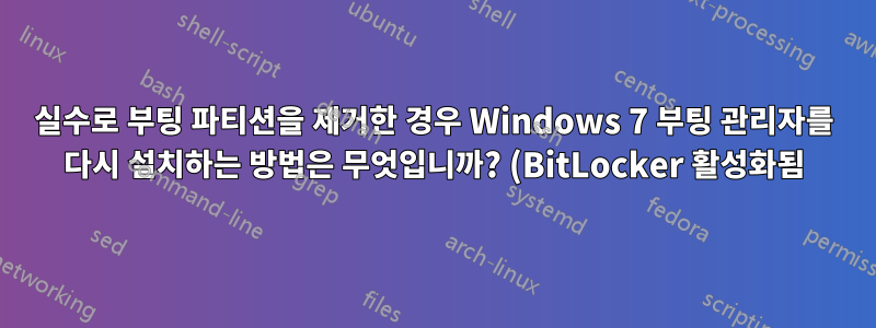 실수로 부팅 파티션을 제거한 경우 Windows 7 부팅 관리자를 다시 설치하는 방법은 무엇입니까? (BitLocker 활성화됨)