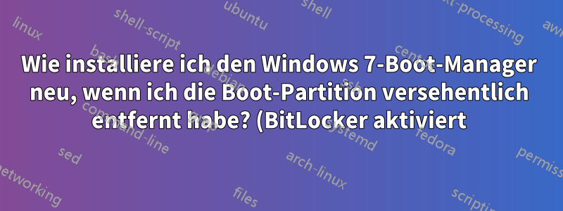 Wie installiere ich den Windows 7-Boot-Manager neu, wenn ich die Boot-Partition versehentlich entfernt habe? (BitLocker aktiviert)
