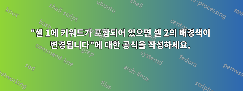 "셀 1에 키워드가 포함되어 있으면 셀 2의 배경색이 변경됩니다"에 대한 공식을 작성하세요.