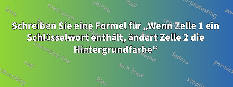 Schreiben Sie eine Formel für „Wenn Zelle 1 ein Schlüsselwort enthält, ändert Zelle 2 die Hintergrundfarbe“
