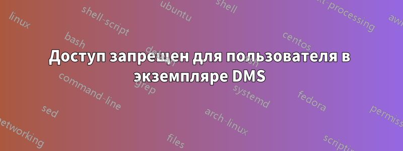 Доступ запрещен для пользователя в экземпляре DMS